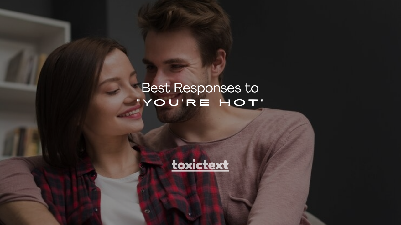 100+ Best Responses to “You’re Hot”