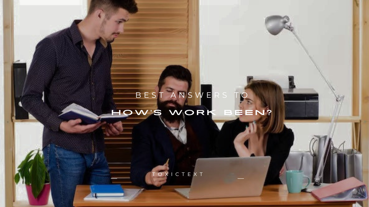 110+ Best Answers to "How's Work Been?"