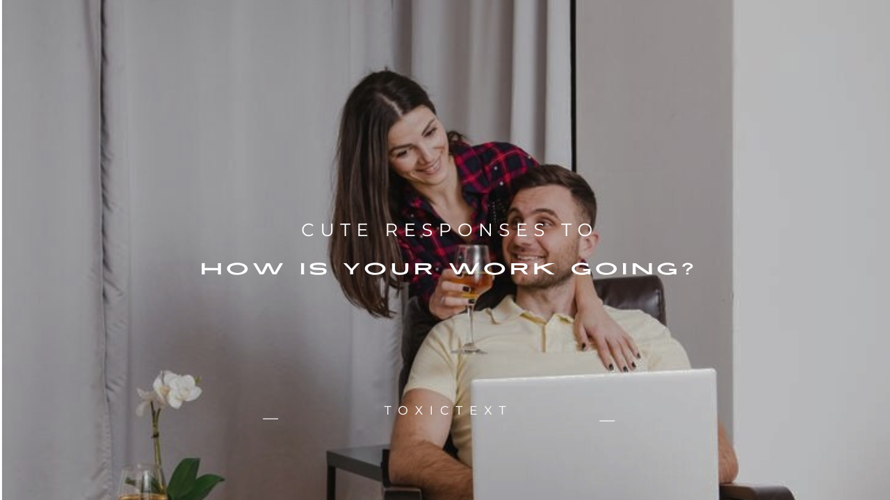 160+ Cute Responses to "How Is Your Work Going?"