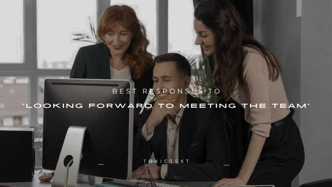 100+ Best Responses to "Looking Forward to Meeting the Team"